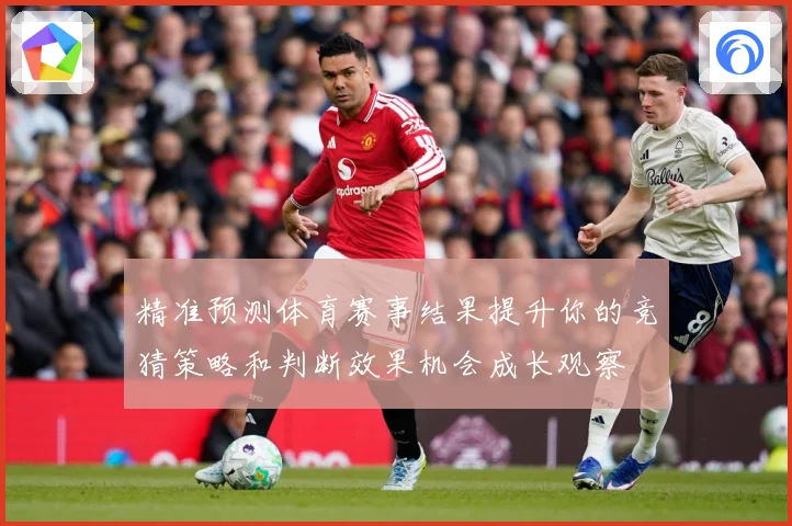 精准预测体育赛事结果提升你的竞猜策略和判断效果机会成长观察