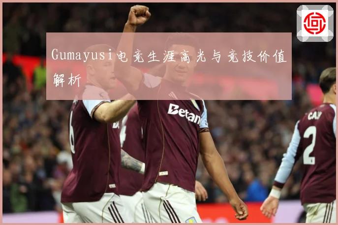 Gumayusi电竞生涯高光与竞技价值解析