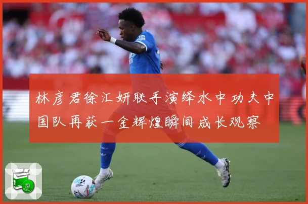 林彦君徐汇妍联手演绎水中功夫中国队再获一金辉煌瞬间成长观察