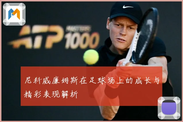 尼科威廉姆斯在足球场上的成长与精彩表现解析
