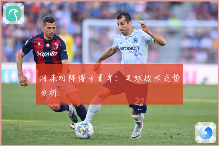 河床对阵博卡青年：足球战术走势分析
