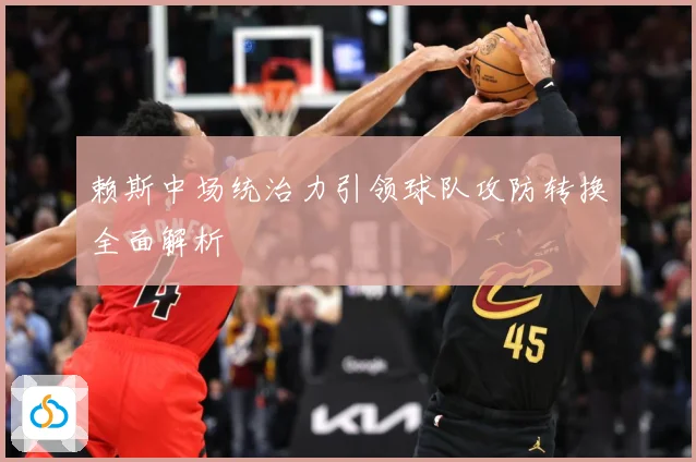 赖斯中场统治力引领球队攻防转换全面解析