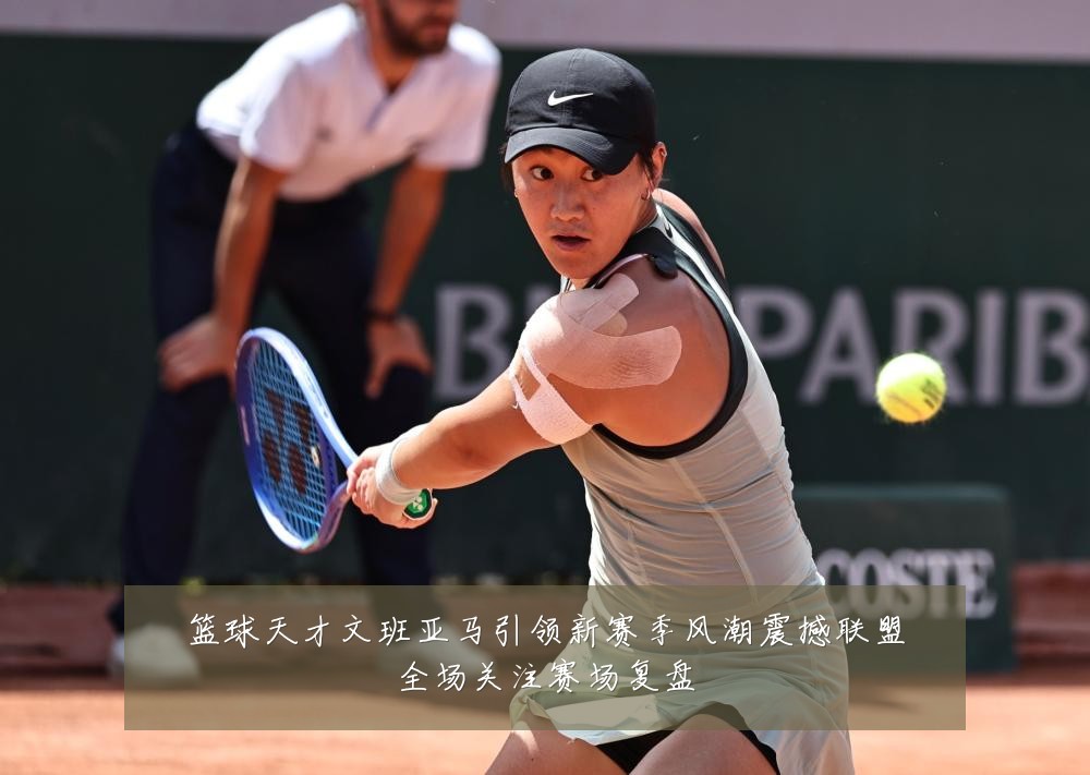 篮球天才文班亚马引领新赛季风潮震撼联盟全场关注赛场复盘