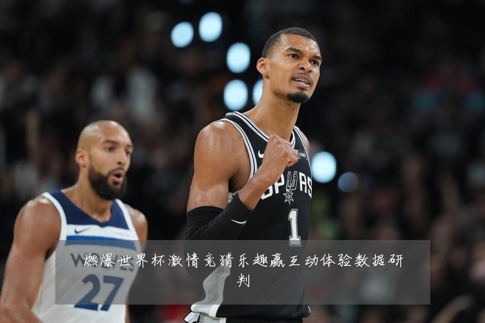 燃爆世界杯激情竞猜乐趣赢互动体验数据研判