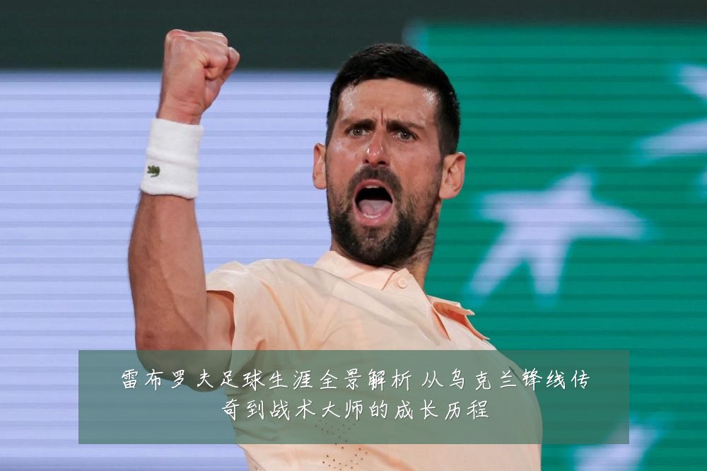 雷布罗夫足球生涯全景解析 从乌克兰锋线传奇到战术大师的成长历程