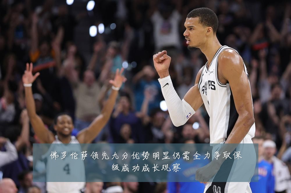佛罗伦萨领先九分优势明显仍需全力争取保级成功成长观察