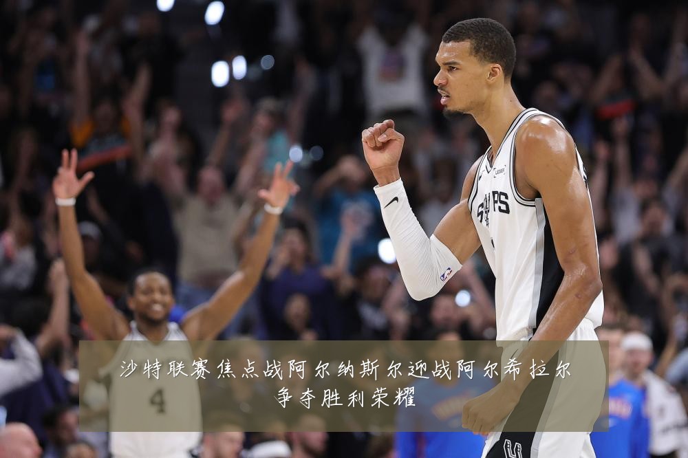 沙特联赛焦点战阿尔纳斯尔迎战阿尔希拉尔争夺胜利荣耀